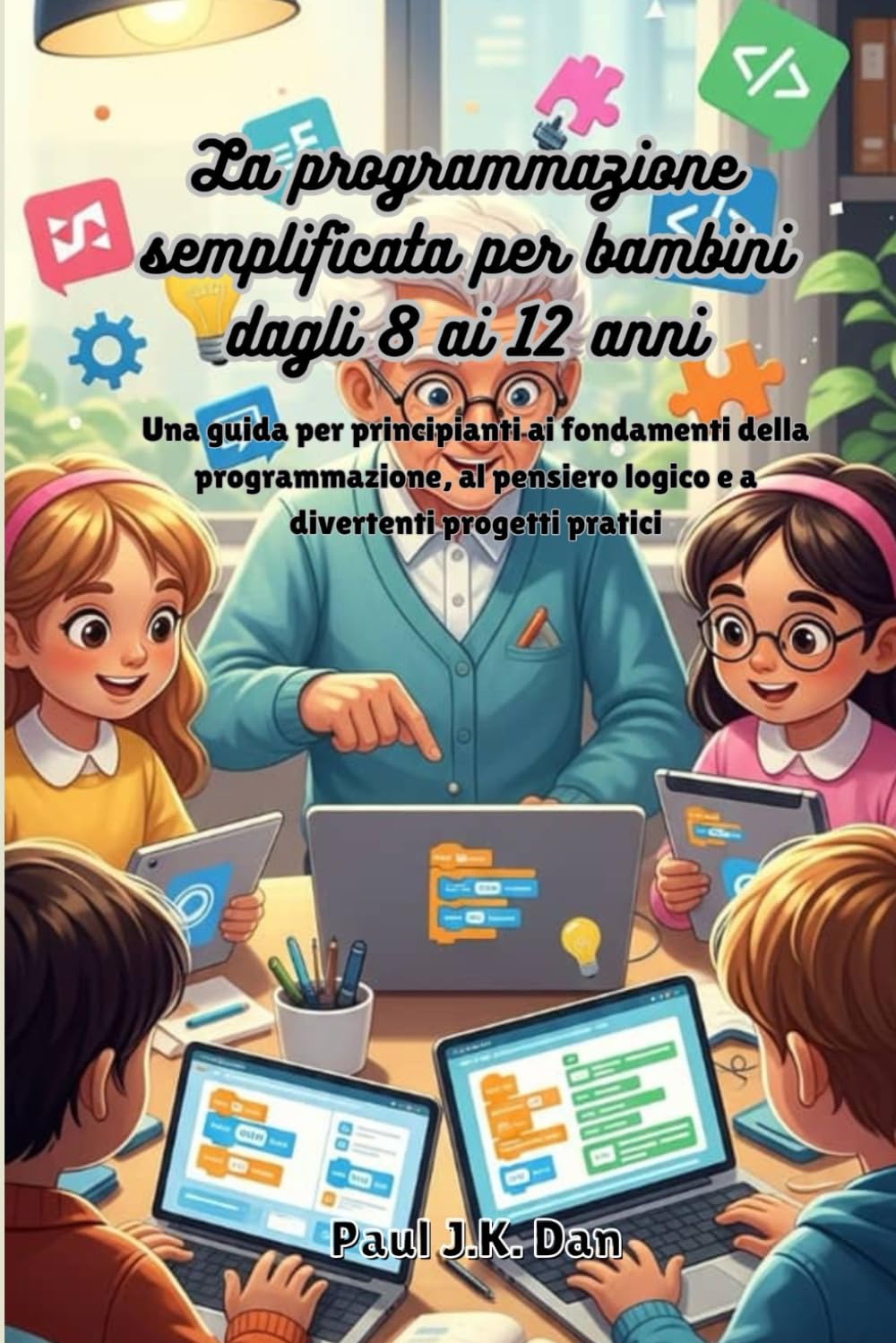 La programmazione semplificata per bambini dagli 8 ai 12 anni: Una guida per principianti ai fondamenti della programmazione, al pensiero logico e a divertenti progetti pratici