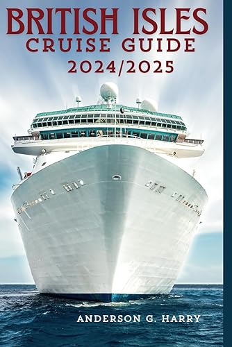 British Isles Cruise Cruise Guide 2024/2025: A Comprehensive Guide to Unforgettable Journeys, Family Adventures, and Hidden Gems