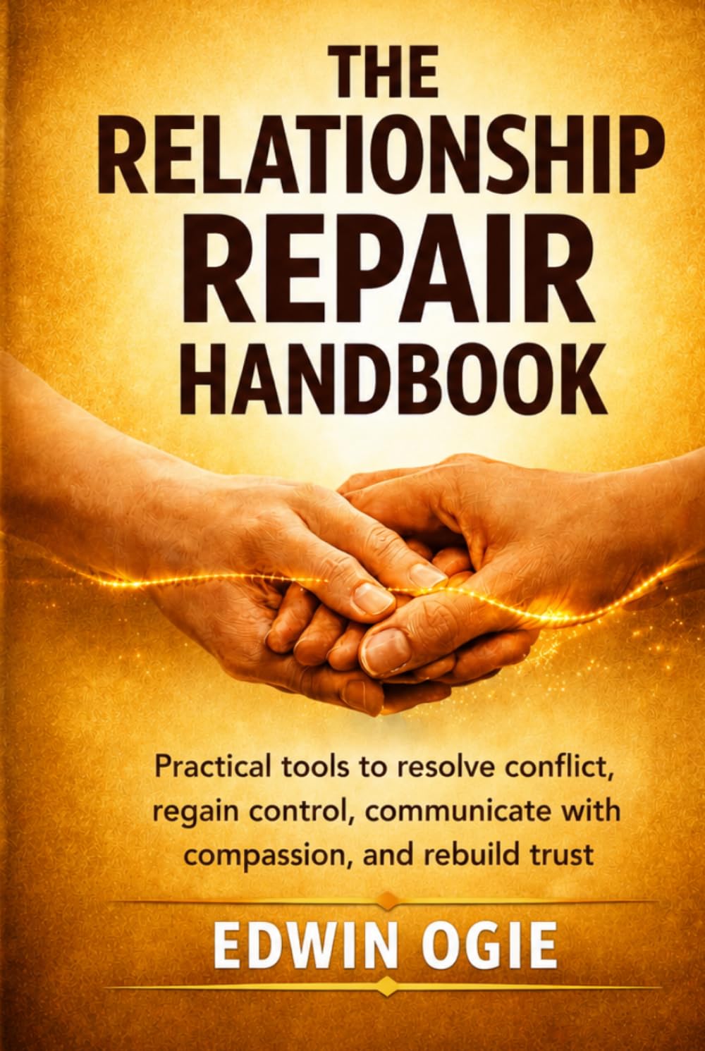 THE RELATIONSHIP REPAIR HANDBOOK: Practical Tools To Resolve Conflict, Regain Control, Communicate With Compassion And Rebuild Trust