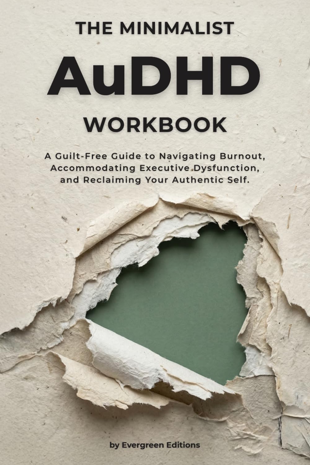 The Minimalist AuDHD Workbook: A Guilt-Free Guide to Navigating Burnout, Accommodating Executive Dysfunction, and Reclaiming Your Authentic Self.