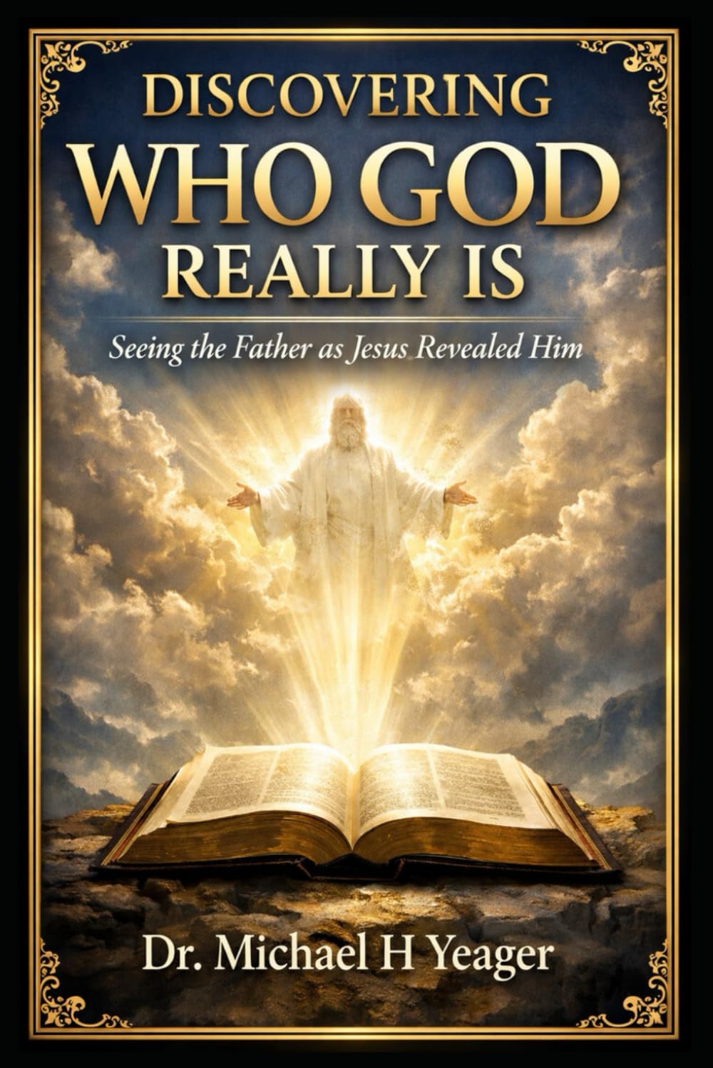 DISCOVERING WHO GOD REALLY IS: Seeing the Father as Jesus Revealed Him