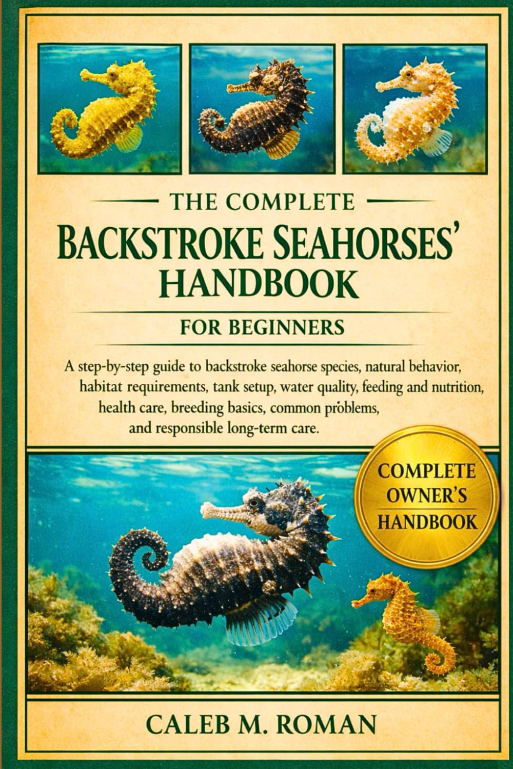 THE COMPLETE BACKSTROKE SEAHORSES’ HANDBOOK FOR BEGINNERS: A Step-by-Step Guide to Backstroke Seahorse Species, Natural Behavior, Habitat ... Problems, and Responsible Long-Term Care
