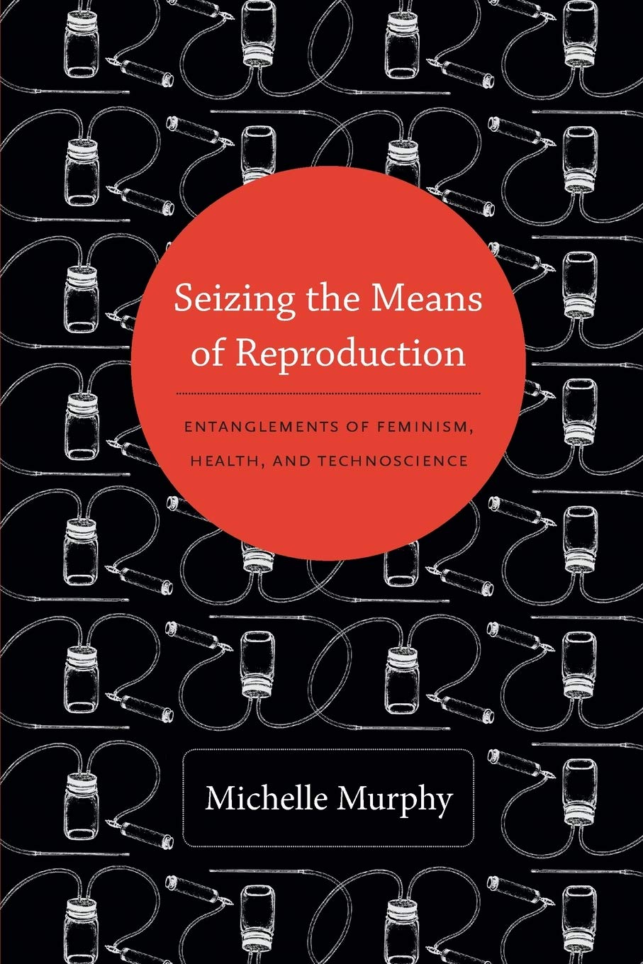 Seizing the Means of Reproduction: Entanglements of Feminism, Health, and Technoscience (Experimental Futures) Paperback – November 26, 2012