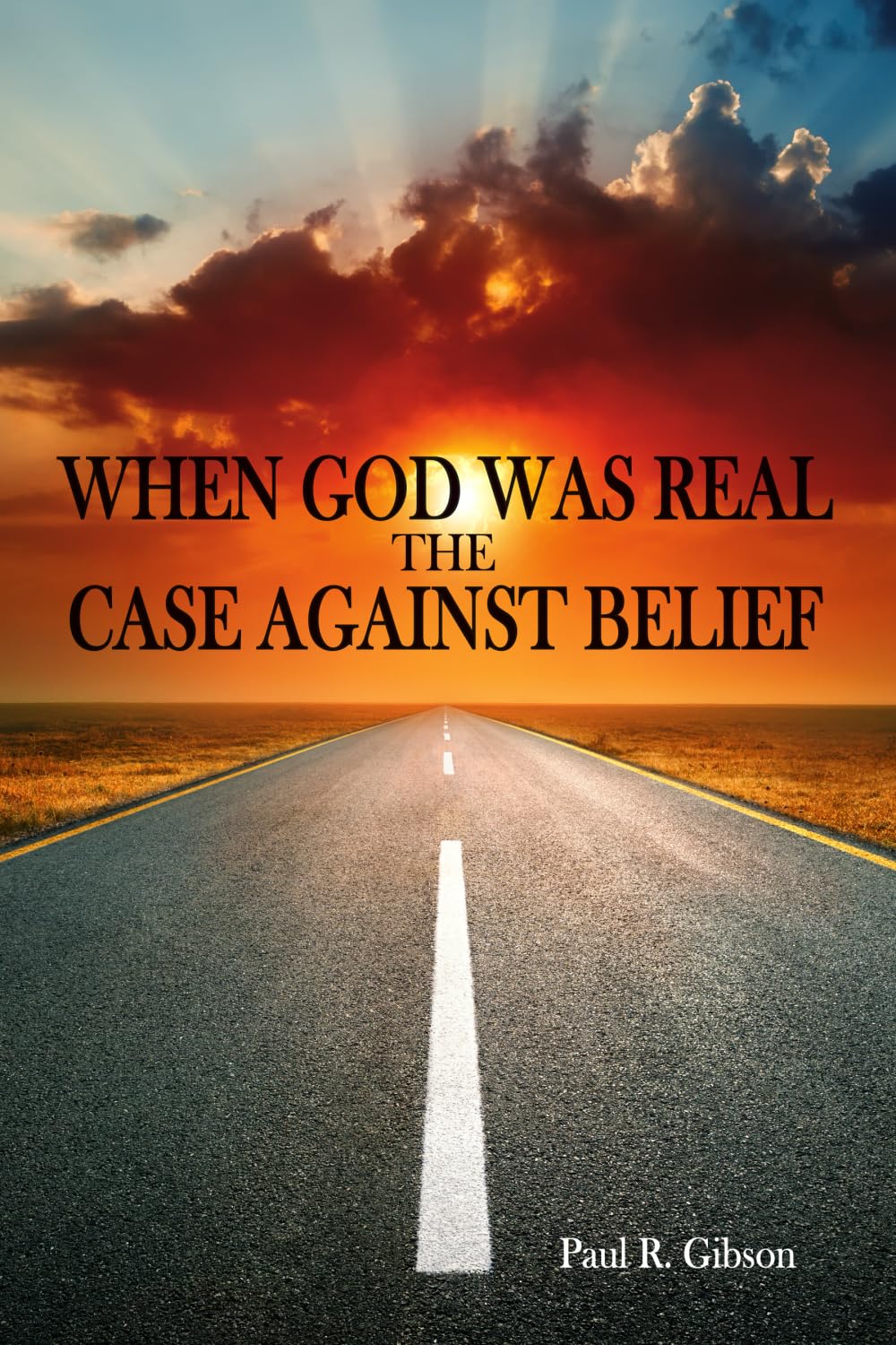 WHEN GOD WAS REAL: The Case Against Belief
