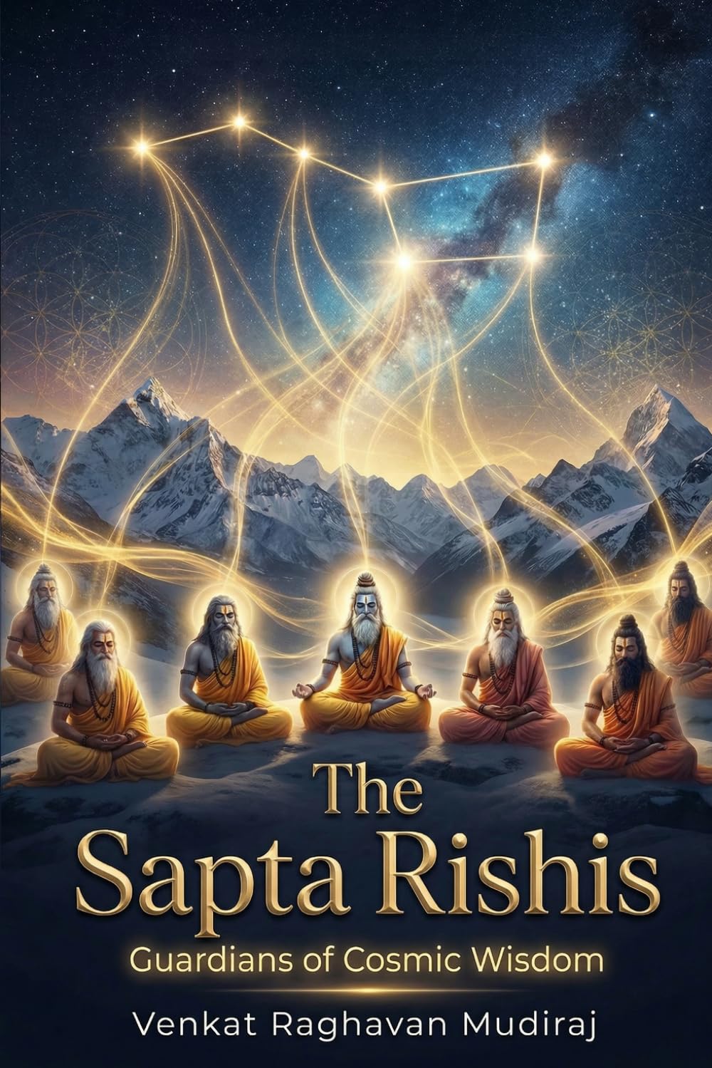 The Sapta Rishis: Guardians of Cosmic Wisdom: The Seven Minds That Shaped Civilization, Consciousness, and Dharma