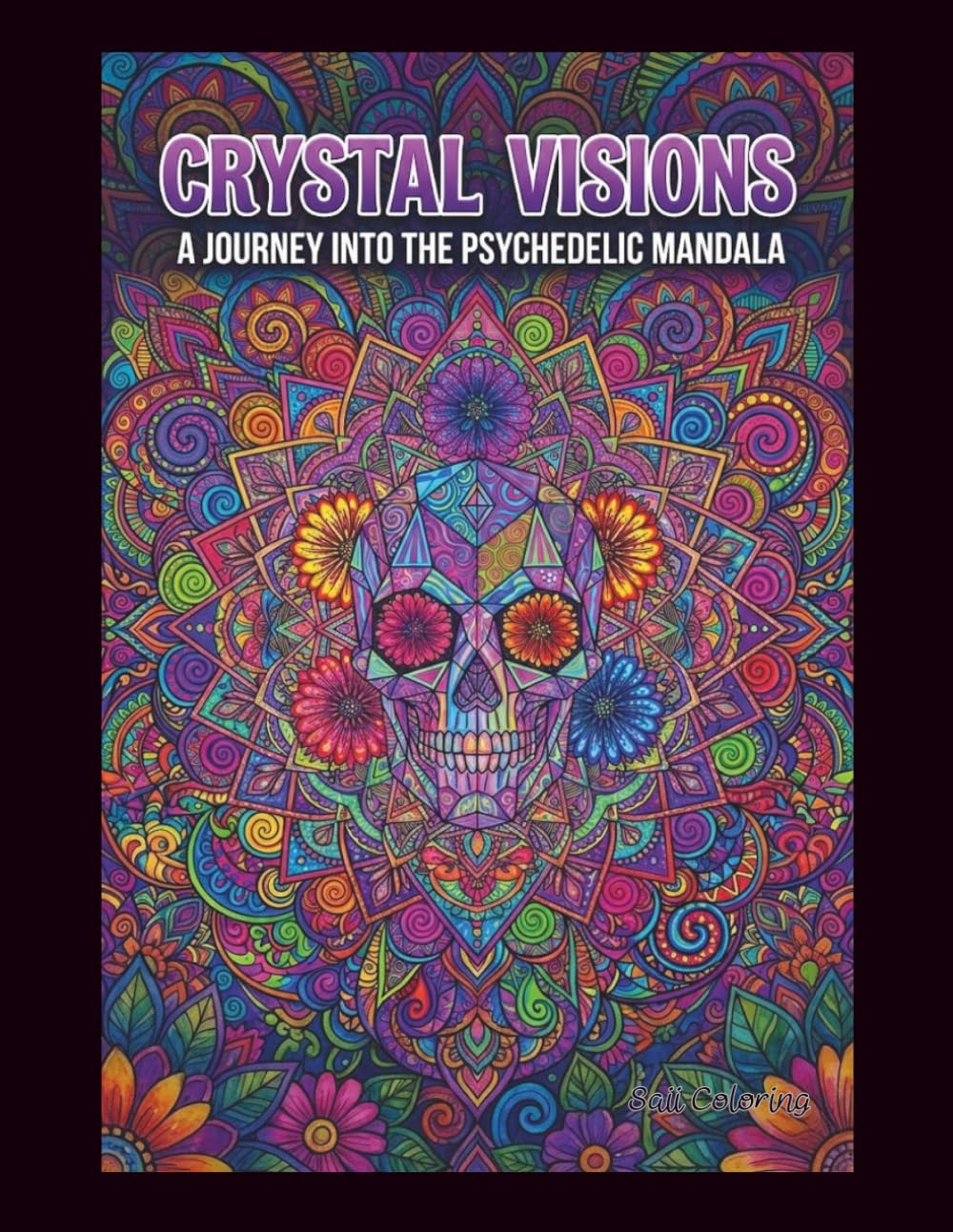 CRYSTAL VISIONS: A JOURNEY INTO THE PSYCHEDELIC MANDALA: An Adult Coloring Book Featuring Geometric Skulls, Intricate Flowers, and Trippy Patterns for Stress Relief