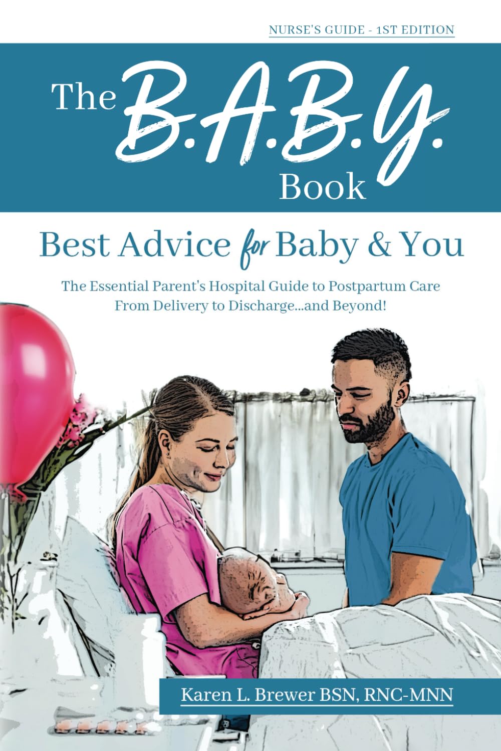 The B.A.B.Y. Book: Best Advice for Baby & You: The Essential Parent's Hospital Guide to Postpartum Care From Delivery to Discharge... and Beyond! (Nurse's 1st Edition)