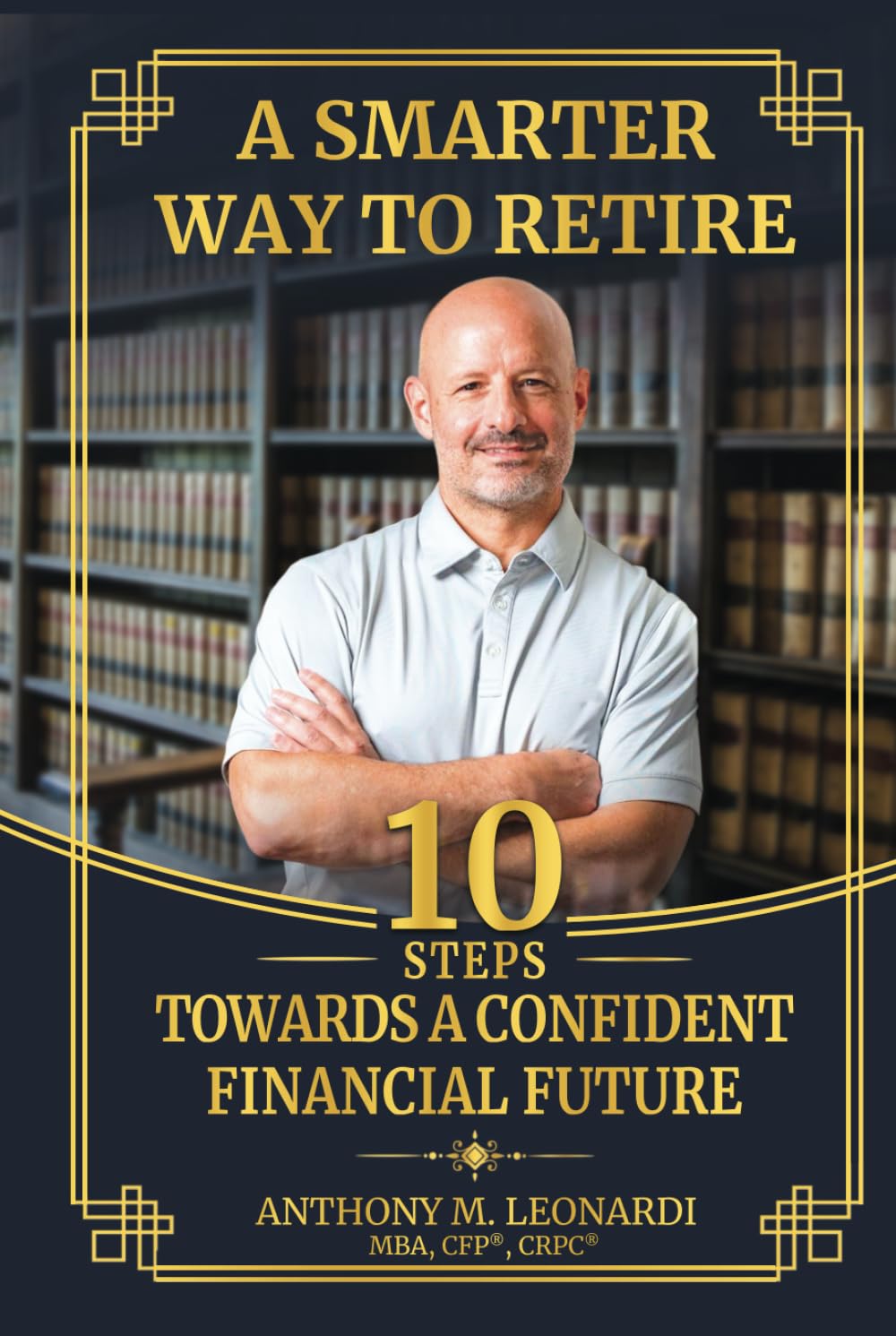 A SMARTER WAY TO RETIRE: 10 STEPS TOWARDS A CONFIDENT FINANCIAL FUTURE