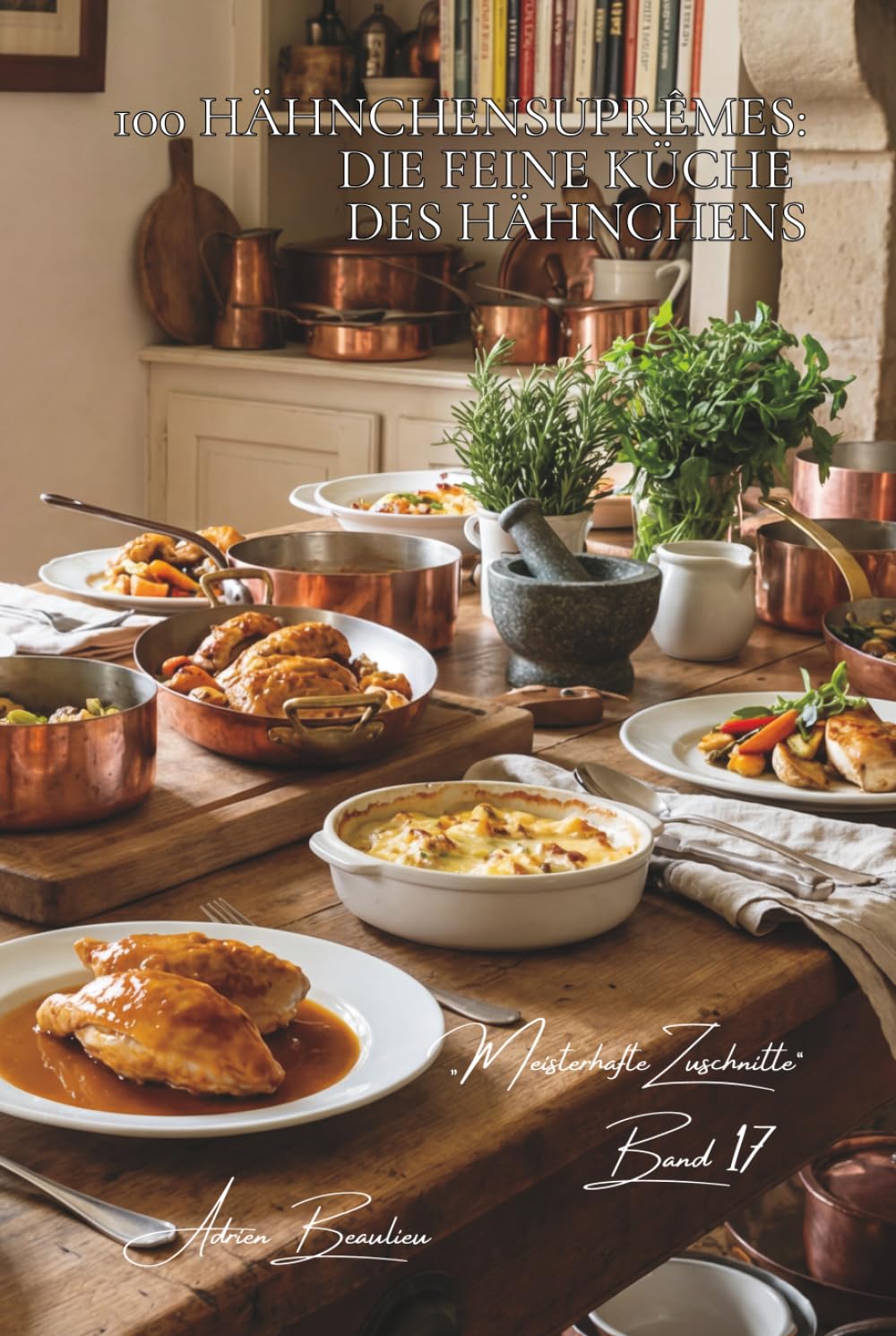 100 hähnchensuprêmes: die feine küche des hähnchens: raffinierte saucen und elegante präsentation (Hähnchen-Serie – Unterreihe „Meisterhafte Zuschnitte“ (10 books))