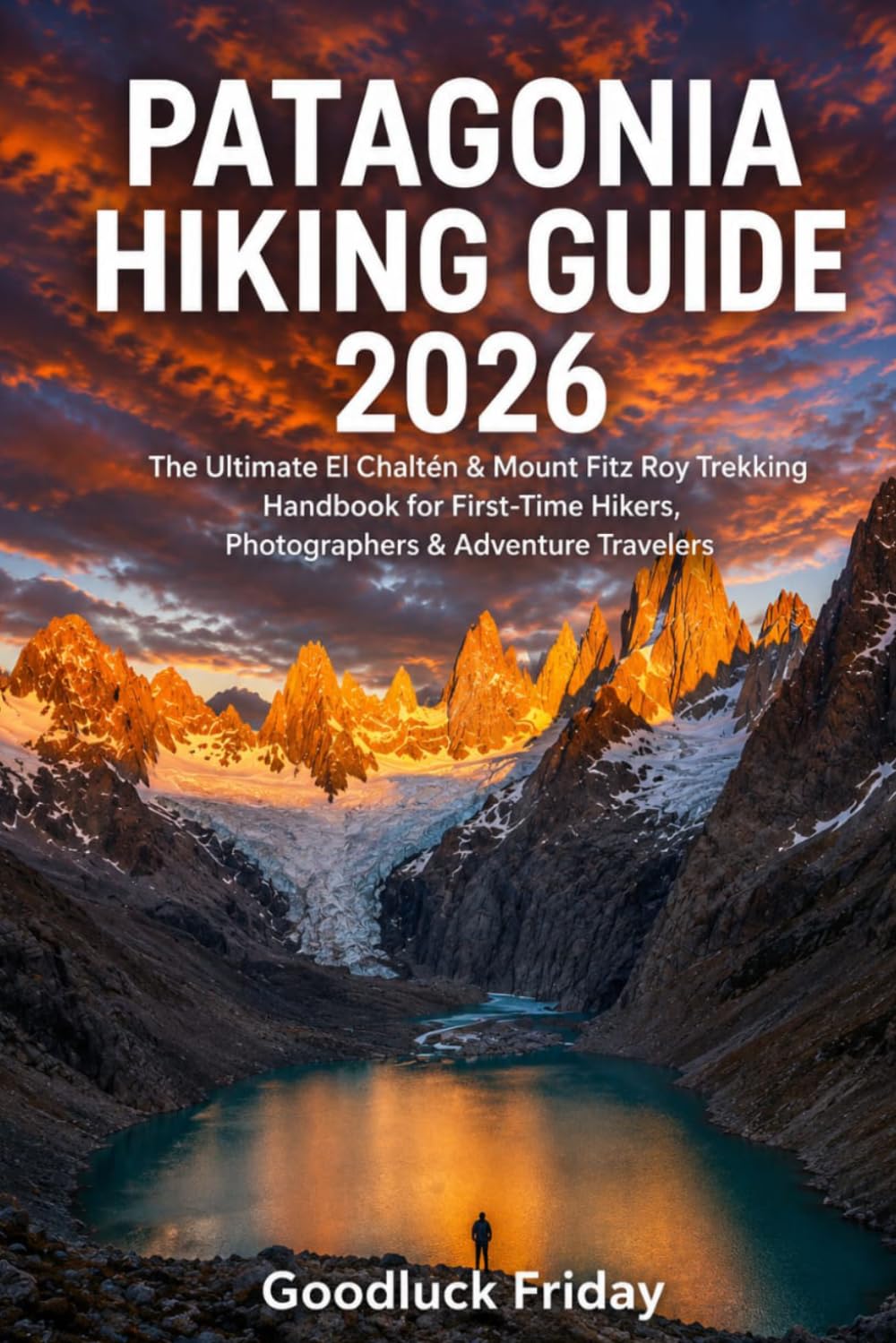 PATAGONIA HIKING GUIDE 2026: The Ultimate El Chaltén & Mount Fitz Roy Trekking Handbook for First-Time Hikers, Photographers & Adventure Travelers: 1 (WanderPeak Adventures)