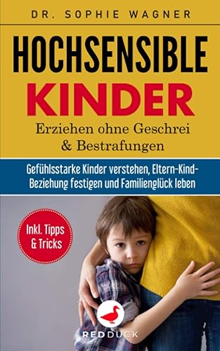 HOCHSENSIBLE KINDER: Erziehen ohne Geschrei und Bestrafungen - Gefühlsstarke Kinder verstehen, Eltern-Kind-Beziehung festigen &amp; Familienglück leben - Inkl. hilfreicher Tipps und Tricks für die Familie