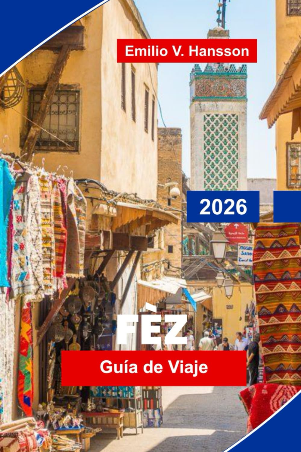 FES Guía de viaje 2026: Descubre calles medievales de Medina, monumentos históricos, mercados locales, artesanía tradicional y consejos prácticos para tu viaje a Marruecos