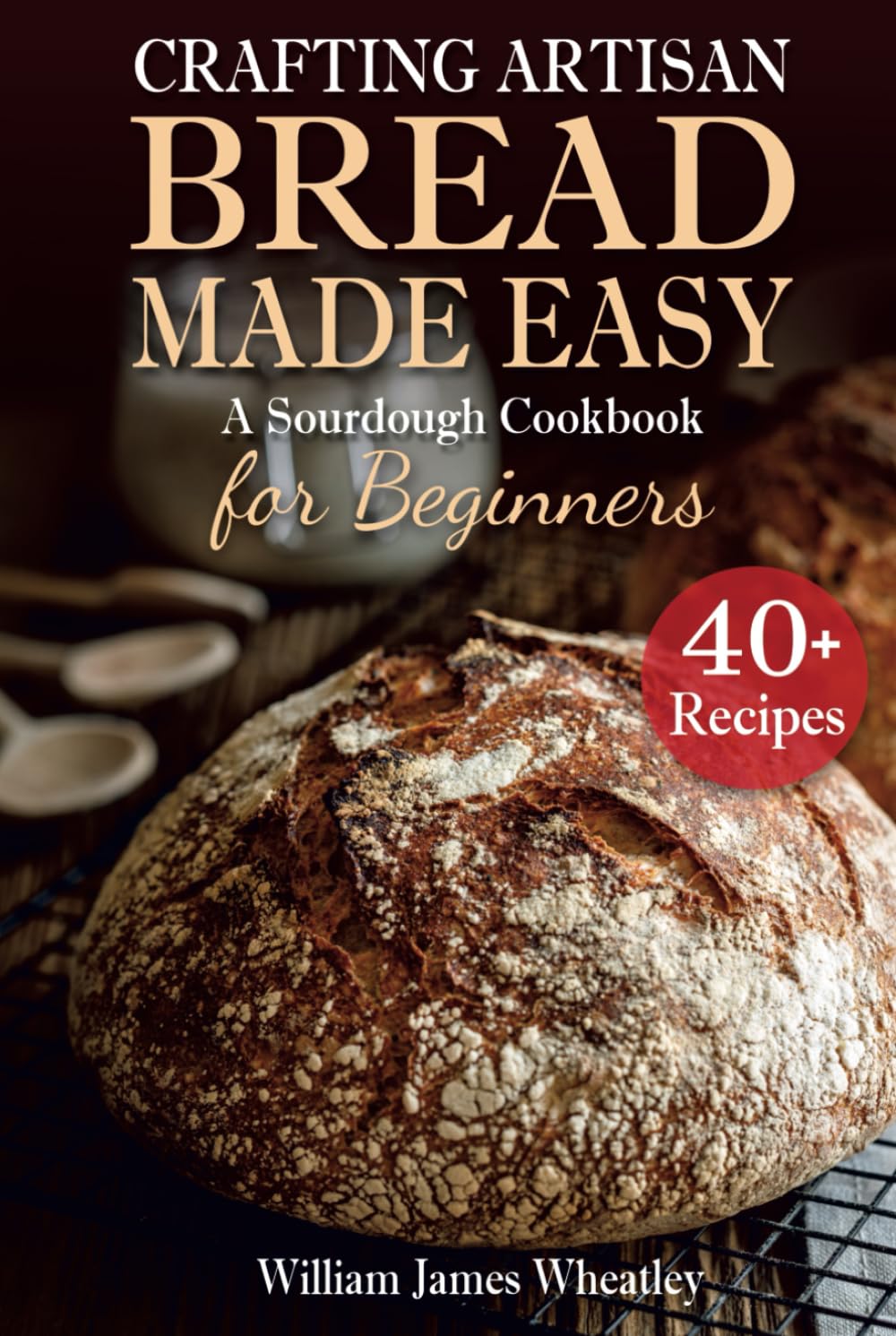 Crafting Artisan Bread Made Easy: A Sourdough Cookbook for Beginners      Hardcover – September 18, 2023