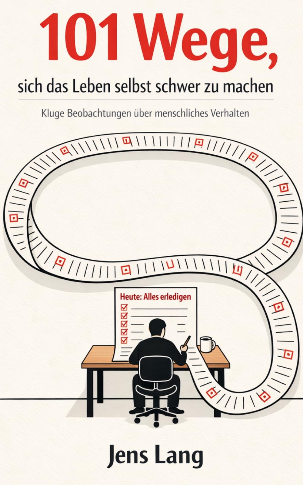 101 Wege, sich das Leben selbst schwer zu machen: Kluge Beobachtungen über menschliches Verhalten