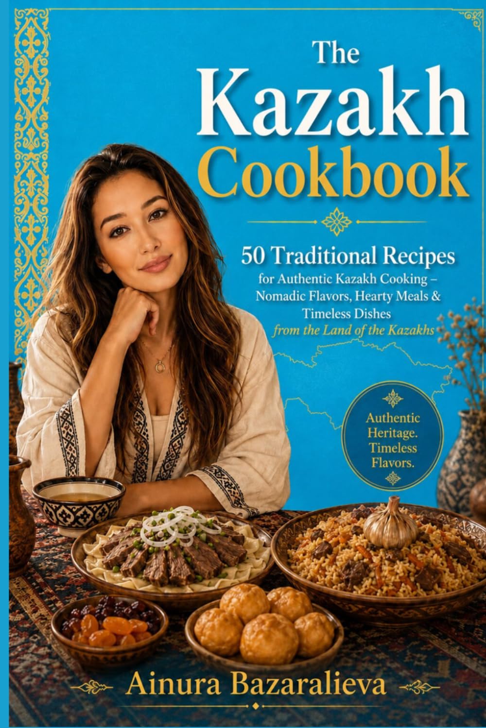 The Kazakh Cookbook: 50 Traditional Recipes for Authentic Kazakh Cooking — Nomadic Flavors, Hearty Meals & Timeless Dishes from the Land of the Kazakhs