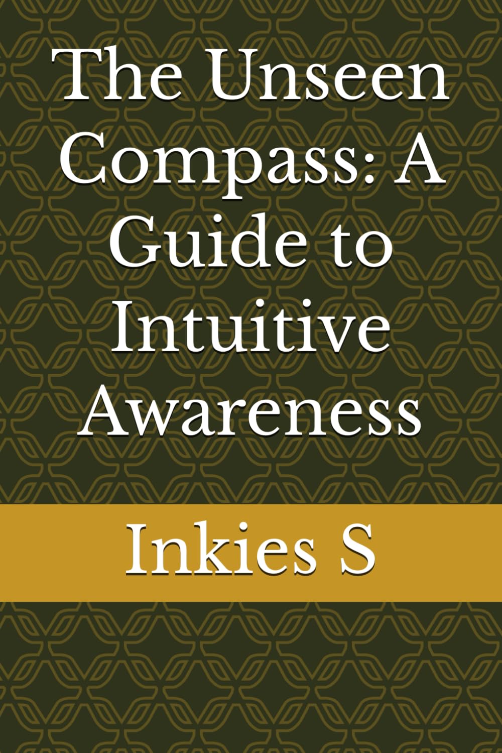 The Unseen Compass: A Guide to Intuitive Awareness (Self Help)