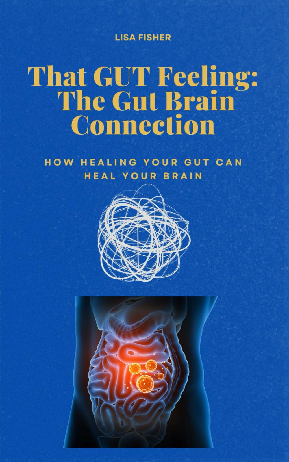 That GUT Feeling: The Gut Brain Connection: How healing the gut can heal the brain