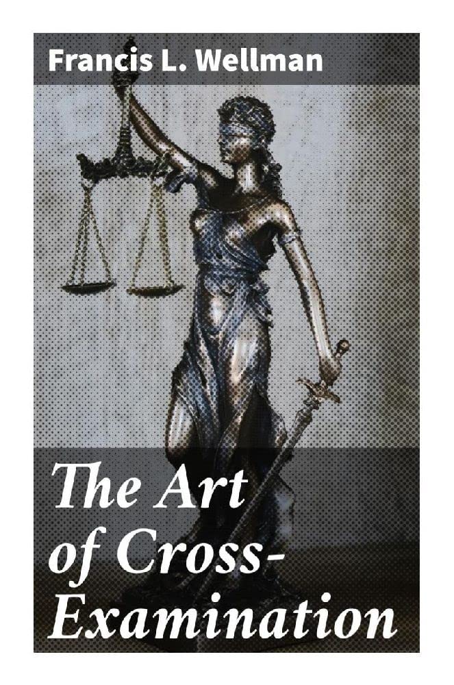 The Art of Cross-Examination: With the Cross-Examinations of Important Witnesses in Some Celebrated Cases