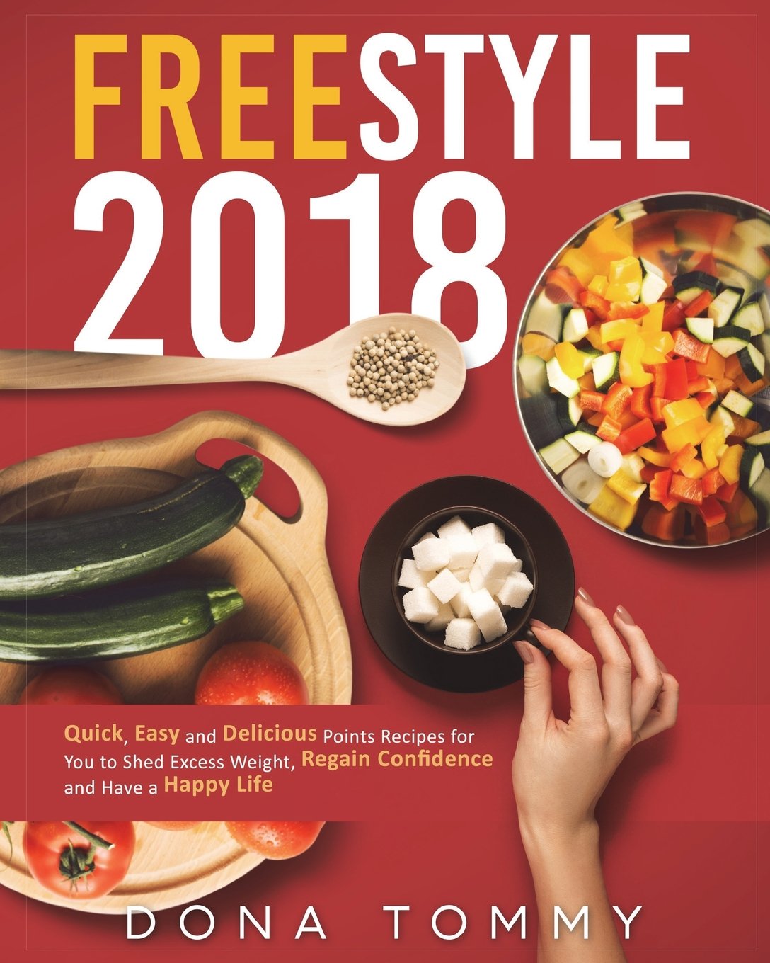 Freestyle 2018: Quick, Easy and Delicious Low Points Recipes for You to Shed Excess Weight, Regain Confidence and Have a Happy Life (Freestyle Cookbook for Weight Loss and Overall Health)