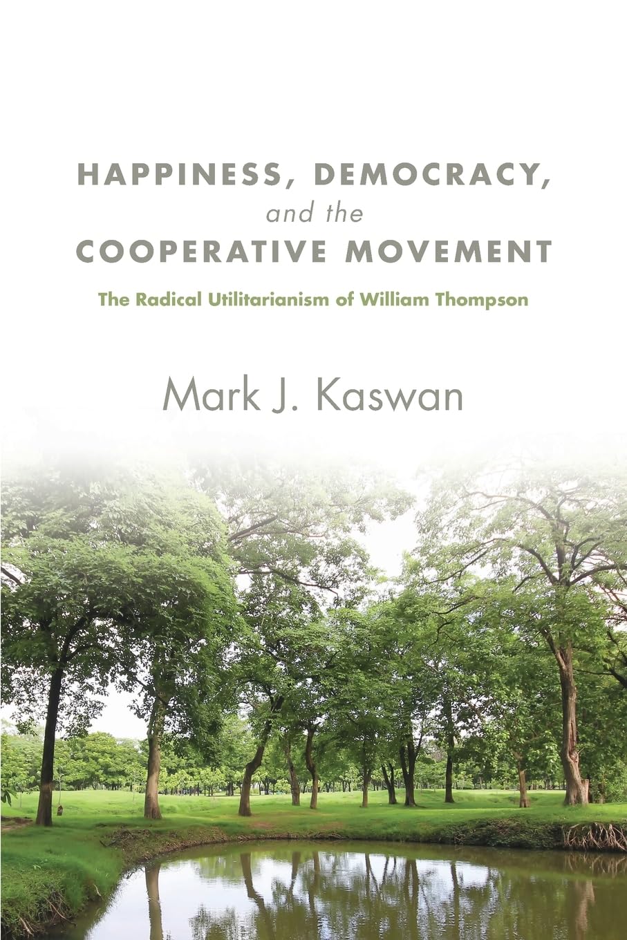 Happiness, Democracy, and the Cooperative Movement: The Radical Utilitarianism of William Thompson (SUNY series in New Political Science)