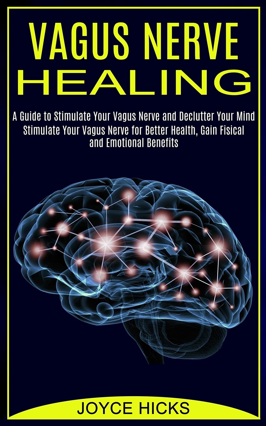 Vagus Nerve Healing: A Guide to Stimulate Your Vagus Nerve and Declutter Your Mind (Stimulate Your Vagus Nerve for Better Health, Gain Fisical and Emotional Benefits)