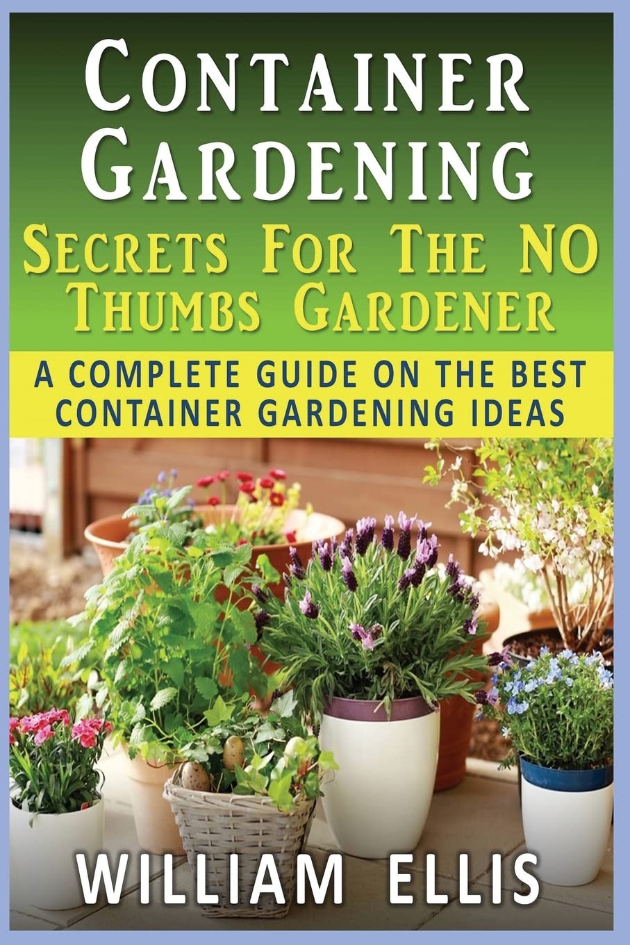 Container Gardening: Secrets for the No Thumbs Gardener: - A Complete ...