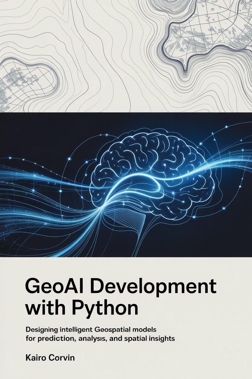 GeoAI Development with Python: Designing Intelligent Geospatial Models for Prediction, Analysis, and Spatial Insights (Geospatial Intelligence Engineering Series Book 2)      Kindle Edition