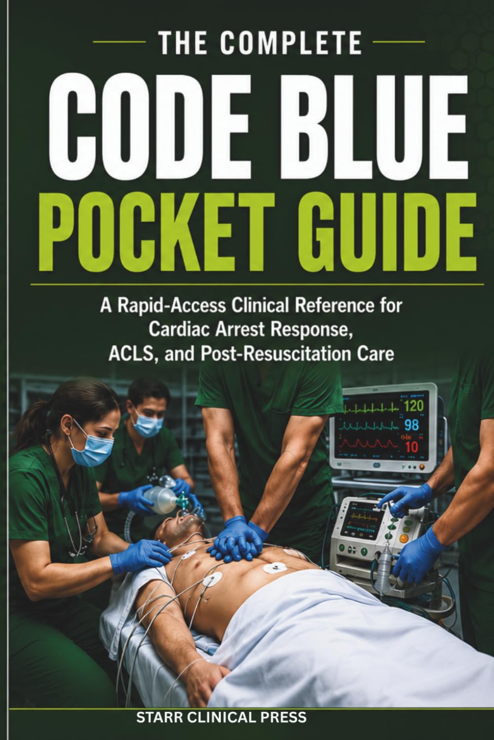 THE COMPLETE CODE BLUE POCKET GUIDE: A Rapid-Access Clinical Reference for Cardiac Arrest Response, ACLS, Post-Resuscitation Care, Emergency ... Cart Management & Resuscitation Algorithms