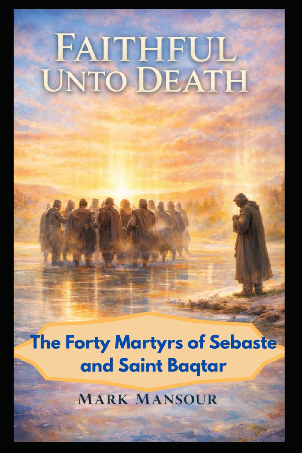 Faithful Unto Death. The Forty Martyrs of Sebaste and Saint Baqṭar Witness in Unity and in Solitude: The Forty Martyrs of Sebaste and Saint Baqṭar Witness in Unity and in Solitude (Spiritual)
