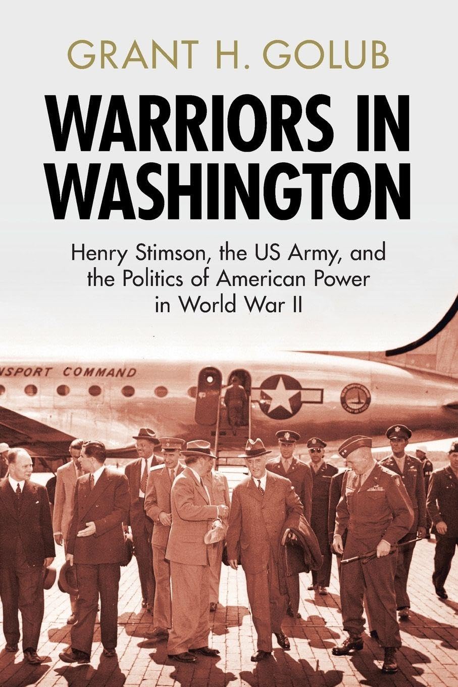 Warriors in Washington: Henry Stimson, the US Army, and the Politics of American Power in World War II (Military, War, and Society in Modern American History)
