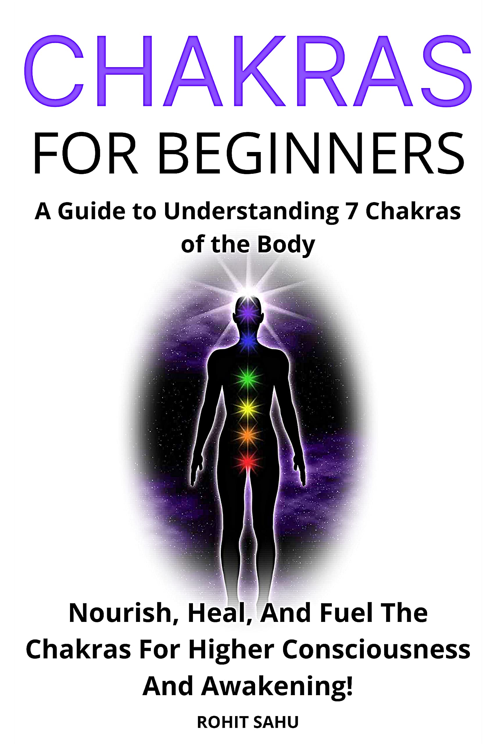 Chakras for Beginners: A Guide to Understanding 7 Chakras of the Body: Nourish, Heal, And Fuel The Chakras For Higher Consciousness And Awakening!