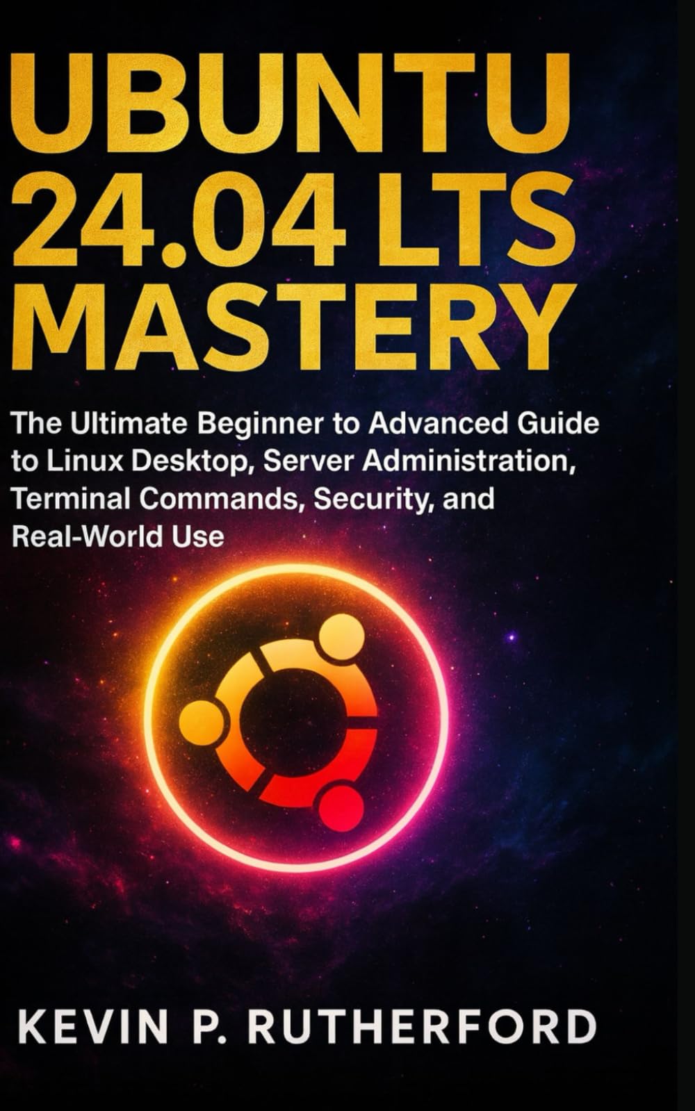 Ubuntu 24.04 LTS Mastery: The Ultimate Beginner to Advanced Guide to Linux Desktop, Server Adminstration, Terminal Commands, Security and Real World use