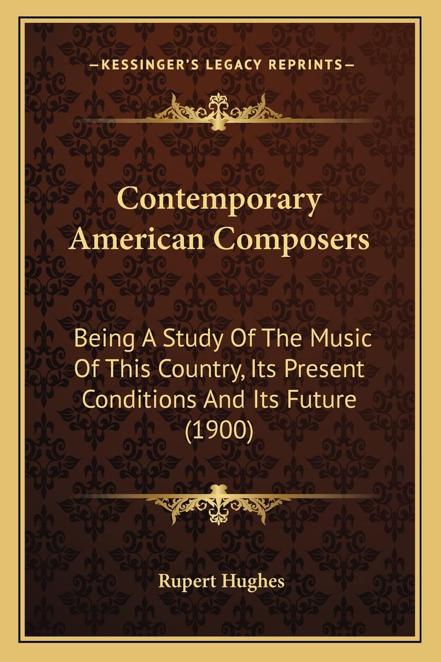 Contemporary American Composers: Being A Study Of The Music Of This Country, Its Present Conditions And Its Future (1900)