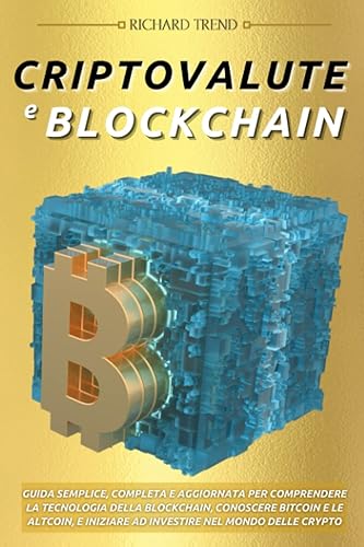 Criptovalute e Blockchain: Guida Semplice, Completa e Aggiornata per Comprendere la Tecnologia della Blockchain, Conoscere Bitcoin e le Altcoin, e Iniziare ad Investire nel Mondo delle Crypto