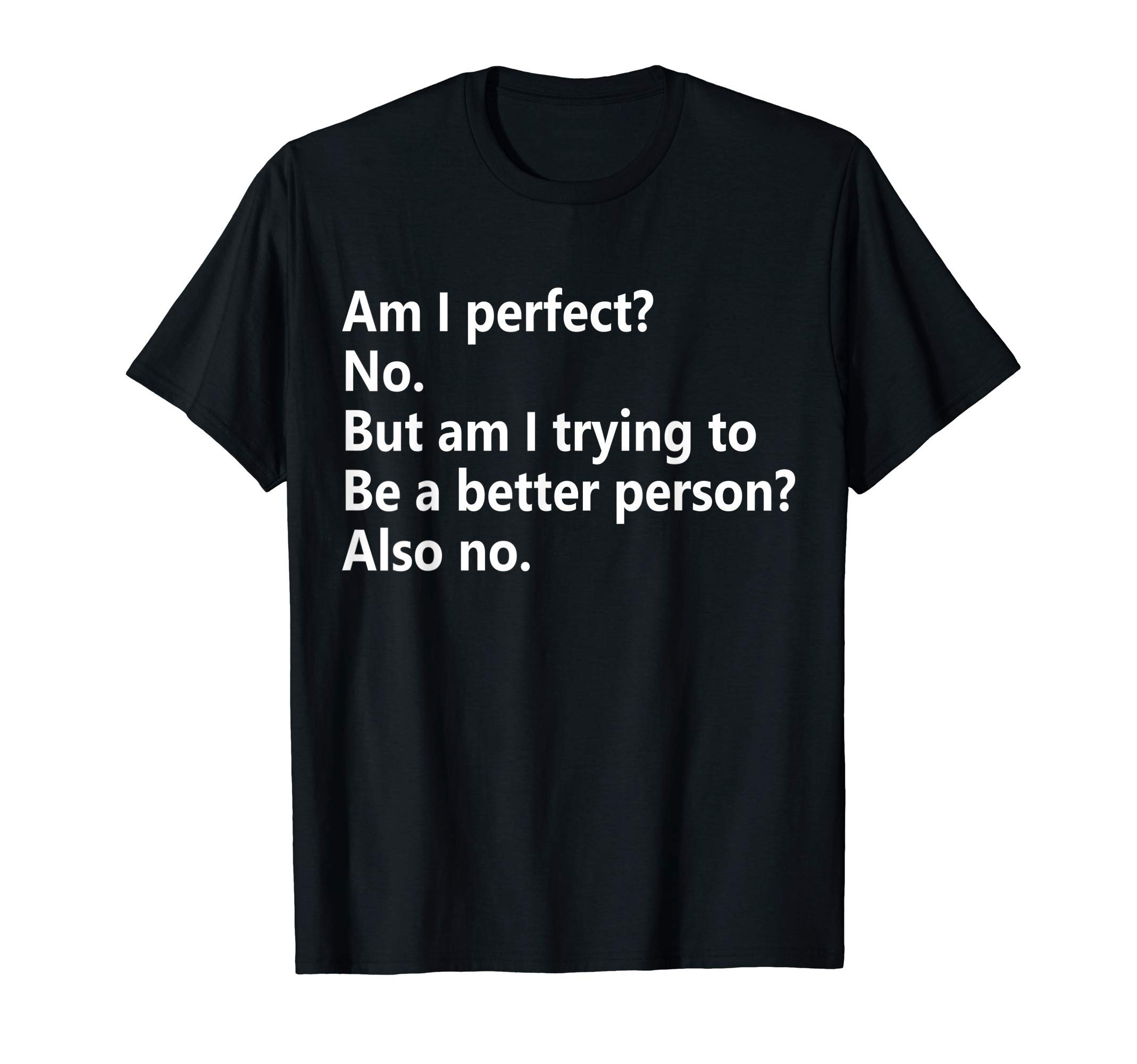 Am I Perfect? No. Am I Trying To Be A Better Person Funny T-Shirt