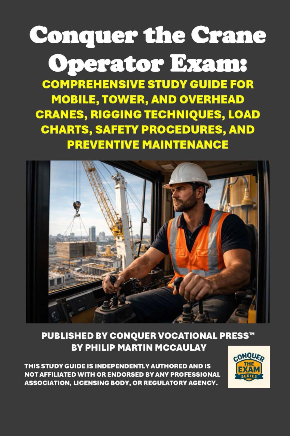 Conquer the Crane Operator Exam: Comprehensive Study Guide for Mobile, Tower, and Overhead Cranes, Rigging Techniques, Load Charts, Safety Procedures, and Preventive Maintenance