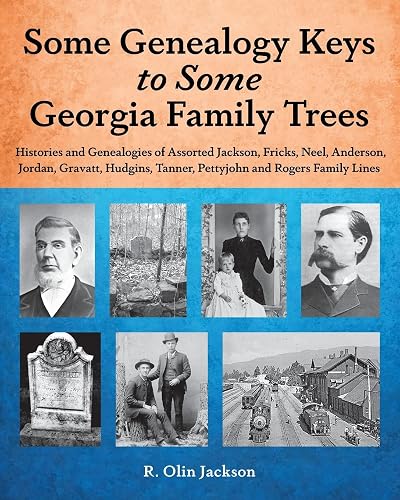 Some Genealogy Keys To Some Georgia Family Trees: Histories and Genealogies of Assorted Jackson, Fricks, Neel, Anderson, Jordan, Gravatt, Hudgins, Tanner, Pettyjohn and Rogers Family Lines