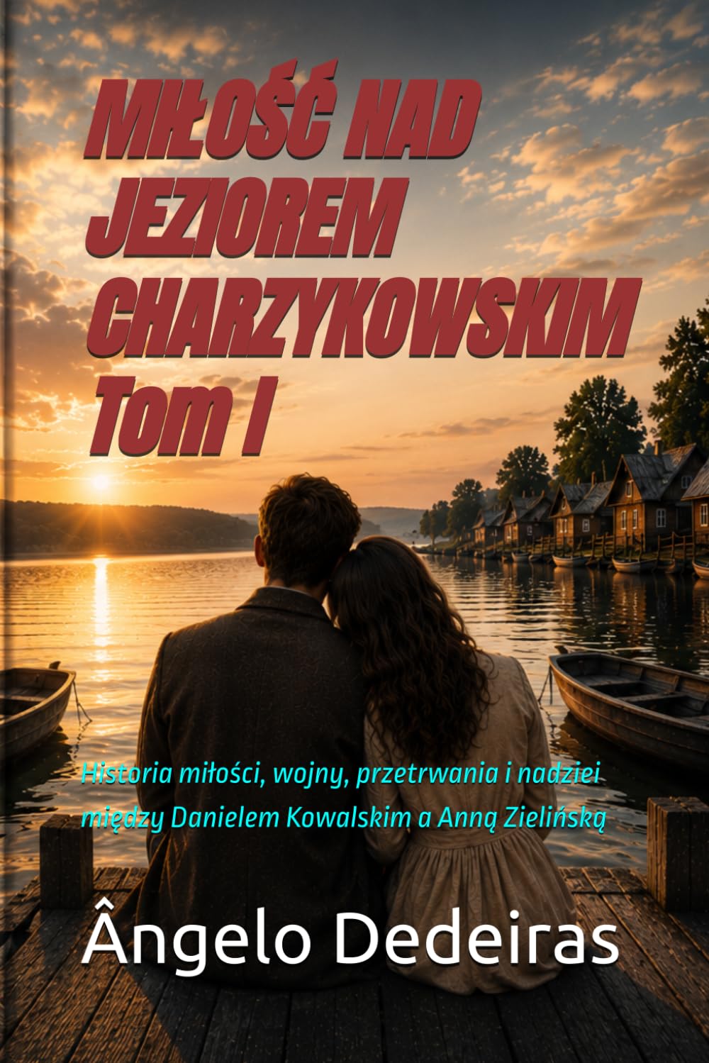 MIŁOŚĆ NAD JEZIOREM CHARZYKOWSKIMTom I: Historia miłości, wojny, przetrwania i nadziei między Danielem Kowalskim a Anną Zielińską