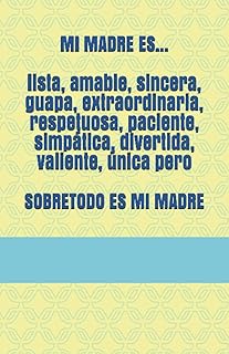 Mi madre es... lista, amable, sincera, guapa, extraordinaria, respetuosa, paciente, simpática, divertida, valiente, única ...