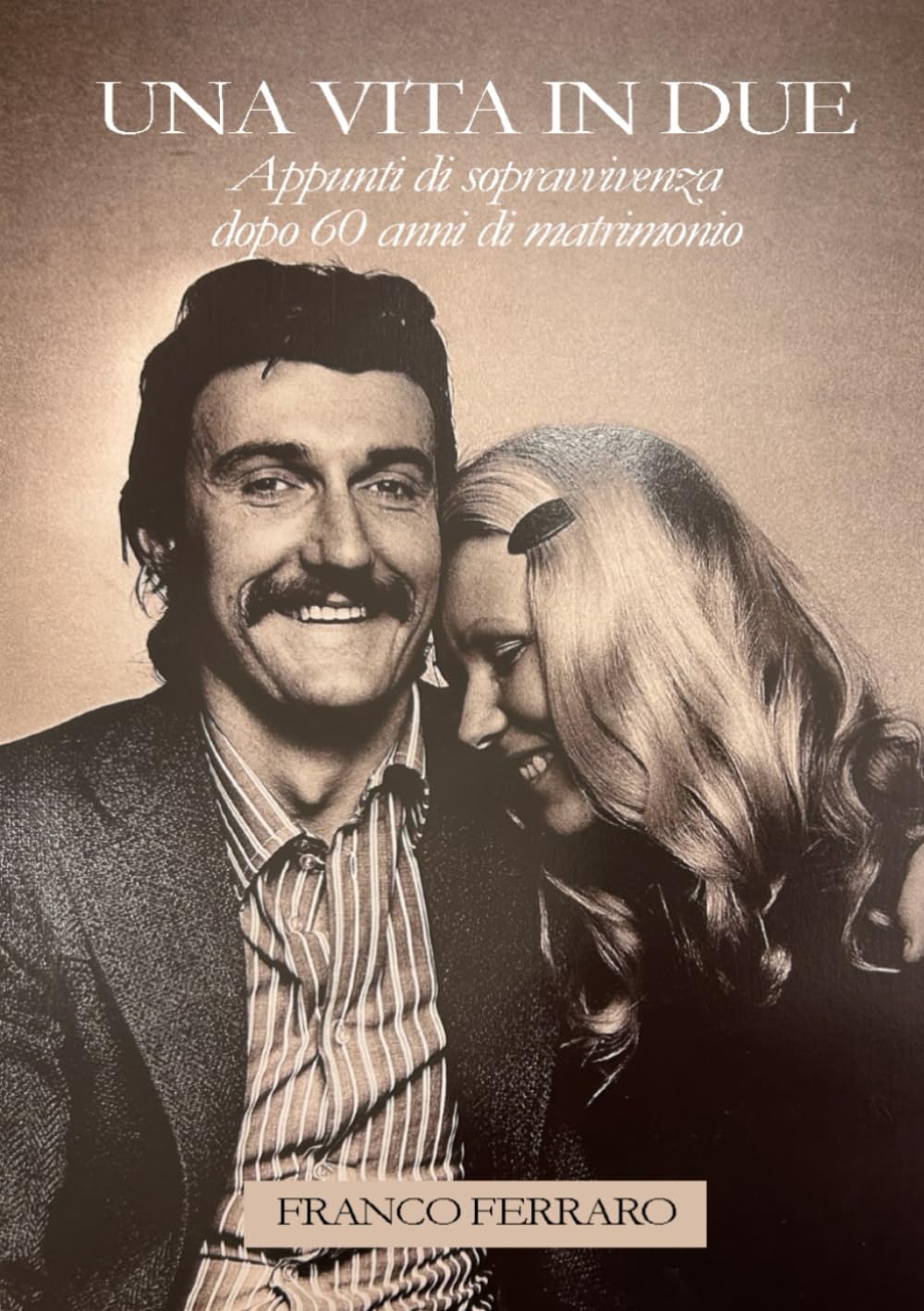 UNA VITA IN DUE: Appunti di sopravvivenza dopo 60 anni di matrimonio