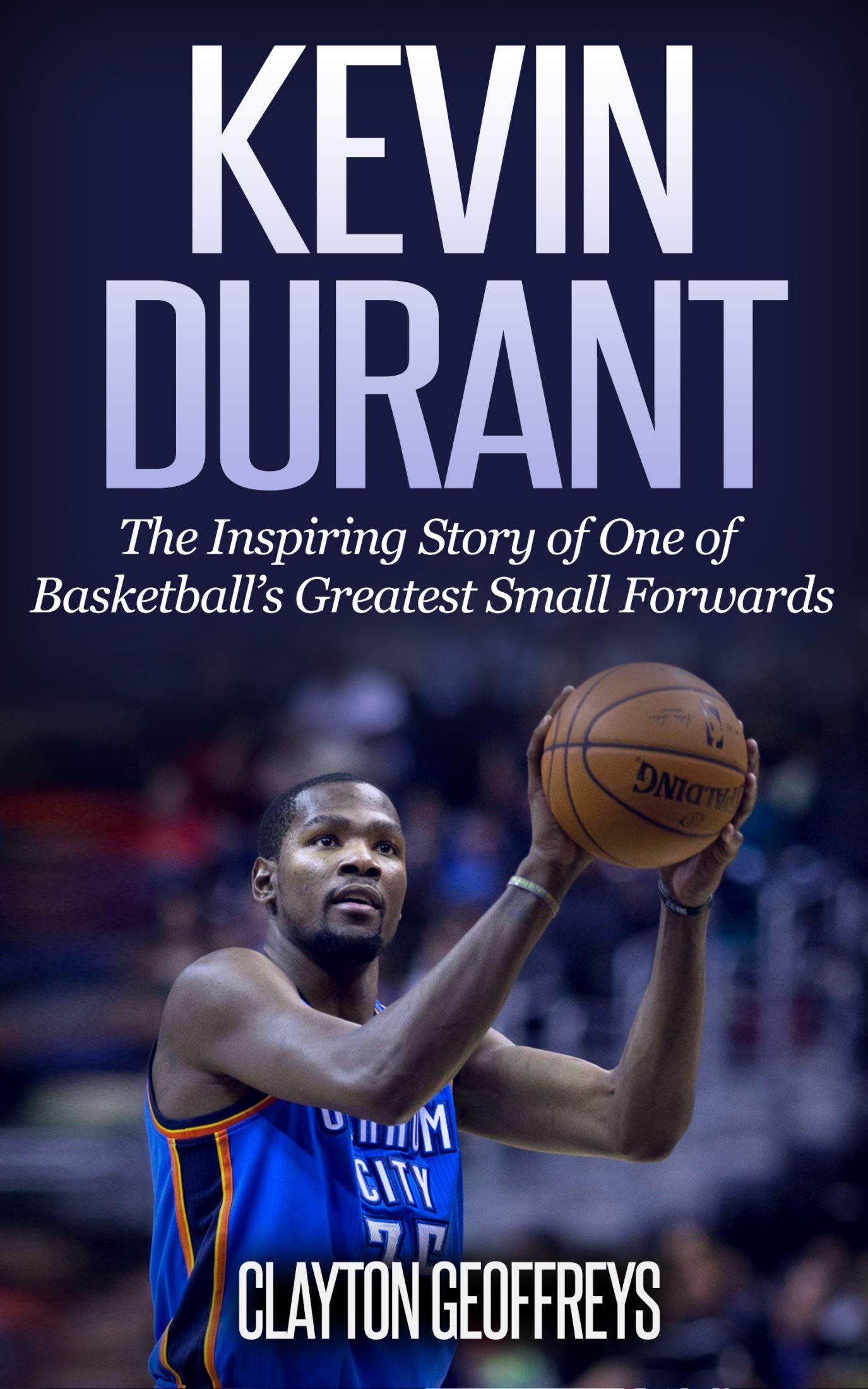Kevin Durant: The Inspiring Story of One of Basketball's Greatest Small Forwards (Basketball Biography Books)