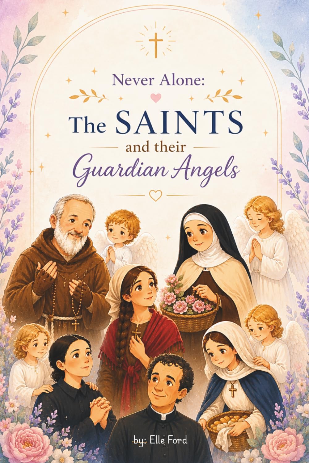 Never Alone: The Saints and their Guardian Angels: Inspiring Catholic Stories of Faith, Prayer, and Heavenly Guidance
