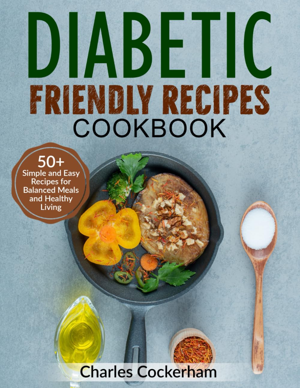 Diabetic Friendly Recipes Cookbook: 50+ Simple And Easy Recipes for Balanced Meals and Healthy Living