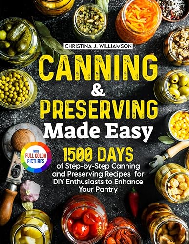 Canning &amp; Preserving Made Easy: 1500 Days of Step-by-Step Canning and Preserving Recipes for DIY Enthusiasts to Enhance Your Pantry｜Full Color Edition
