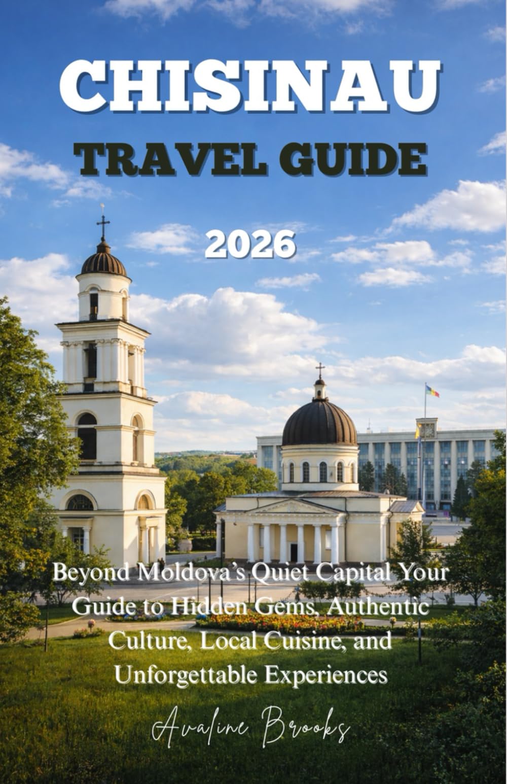 CHISINAU TRAVEL GUIDE 2026: Beyond Moldova’s Quiet Capital Your Guide to Hidden Gems, Authentic Culture, Local Cuisine, and Unforgettable Experiences