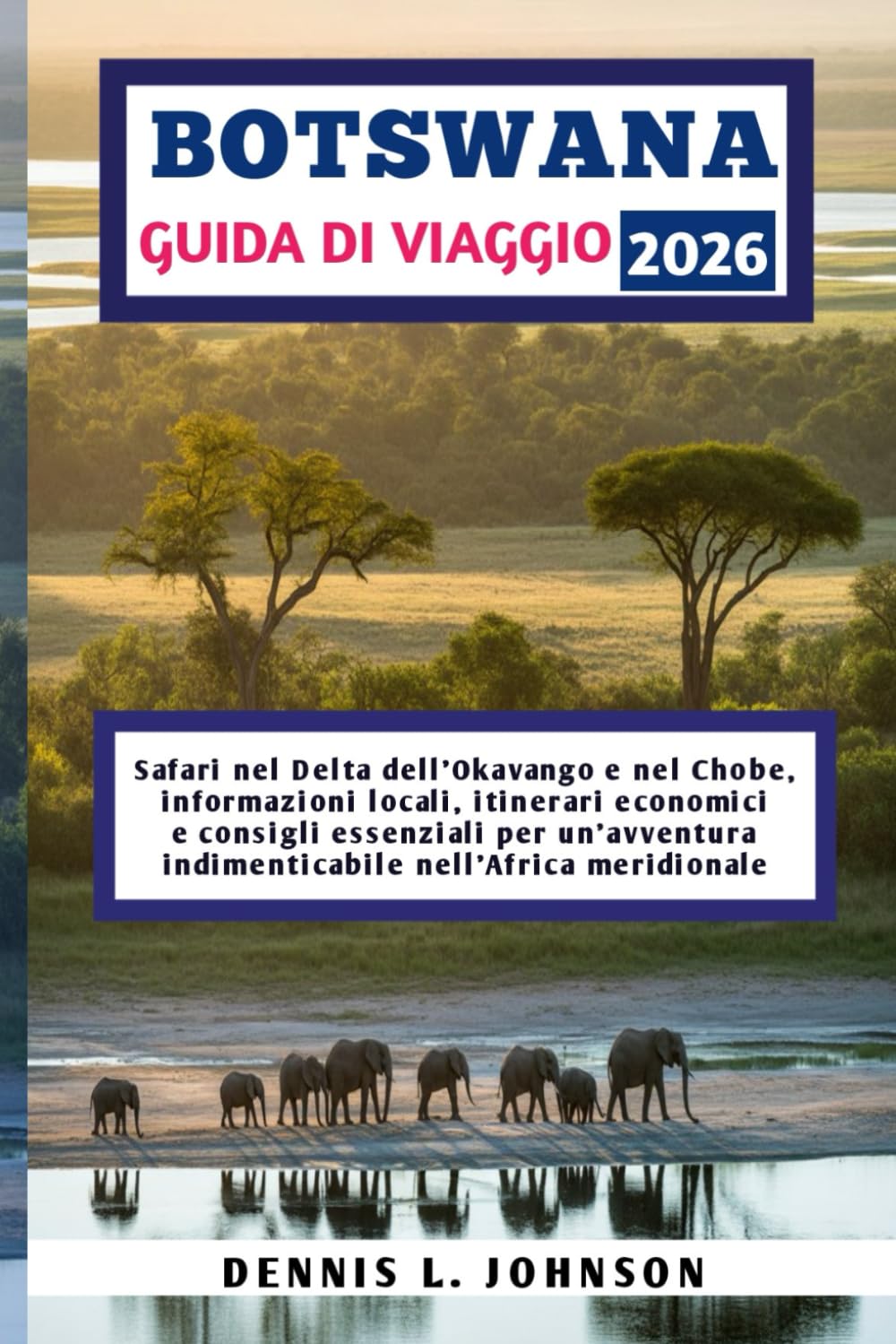 BOTSWANA GUIDA DI VIAGGIO 2026: Safari nel Delta dell'Okavango e nel Chobe, informazioni locali, itinerari economici e consigli essenziali per un'avventura indimenticabile nell'Africa meridionale