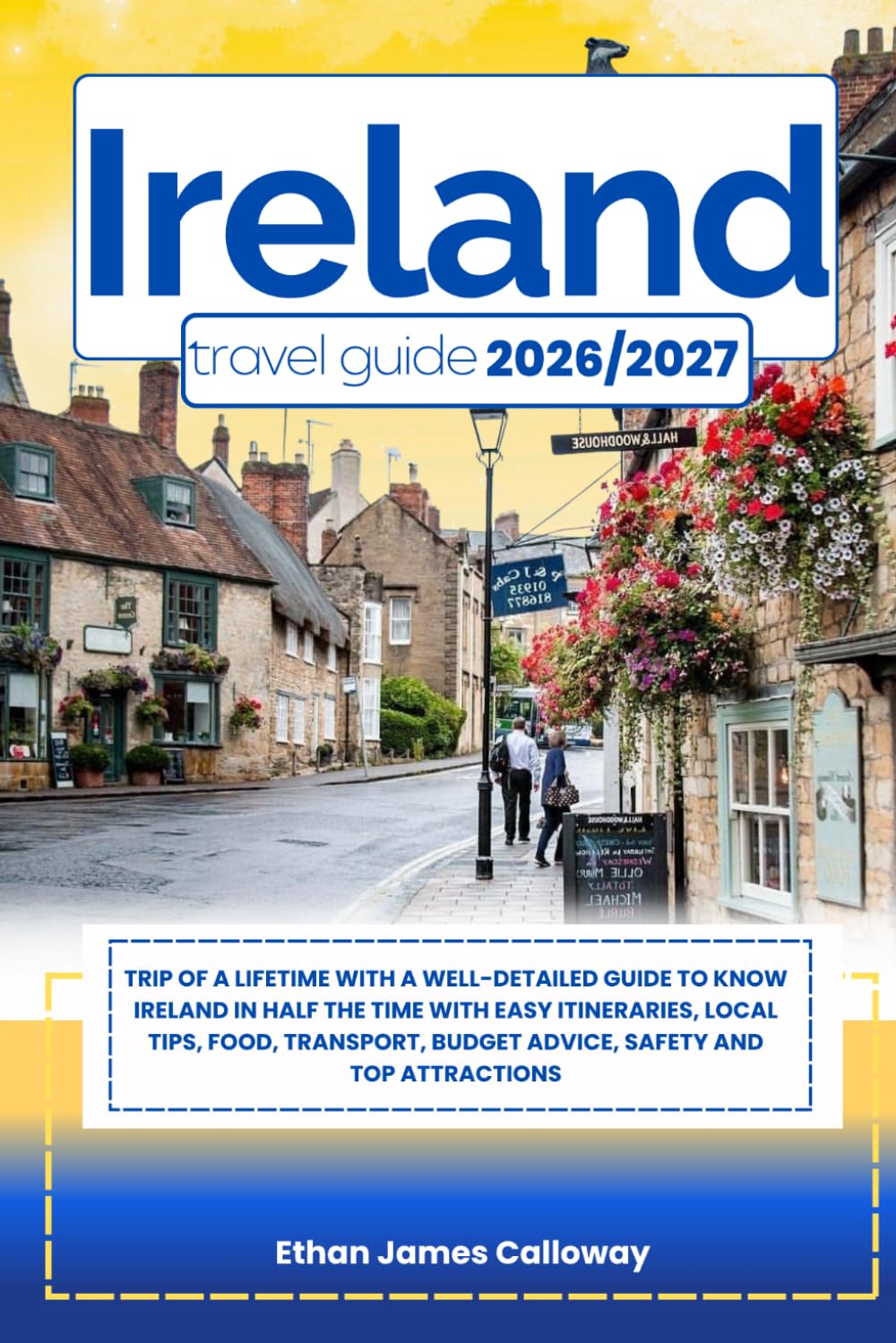 IRELAND TRAVEL GUIDE 2026/2027: Trip of a lifetime with a well-Detailed Guide to Know IRELAND in Half the Time with Easy Itineraries, Local Tips, ... Budget Advice, Safety and Top Attractions