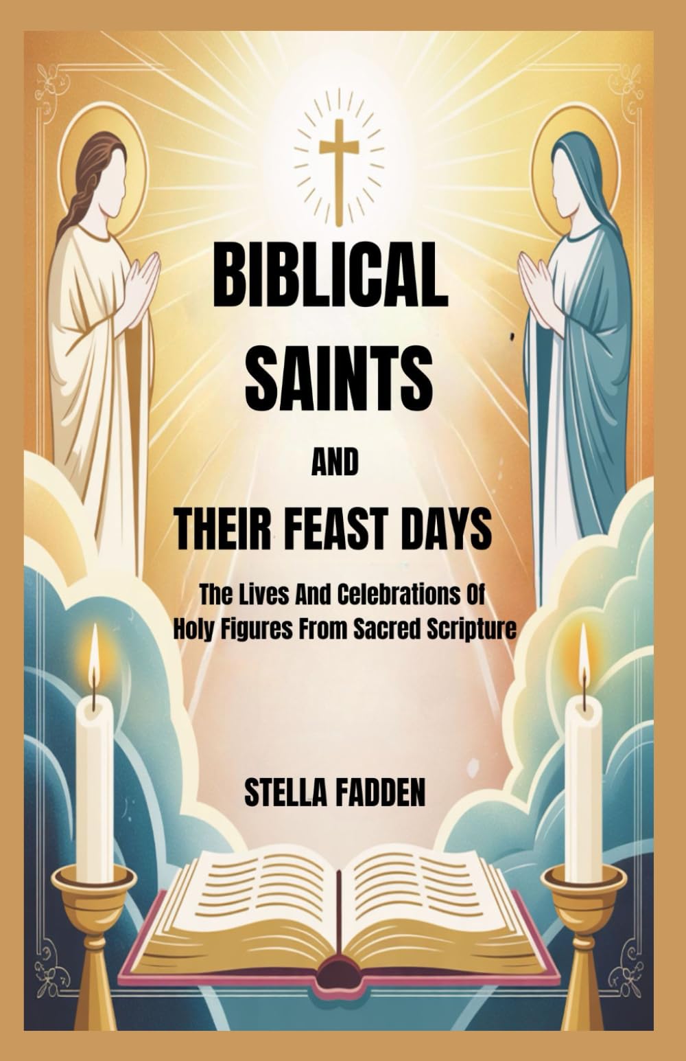 BIBLICAL SAINTS AND THEIR FEAST DAYS: The Lives And Celebrations Of Holy Figures From Sacred Scripture