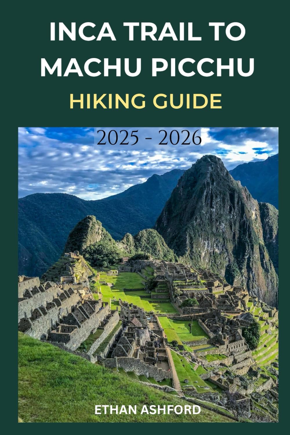 INCA TRAIL TO MACHU PICCHU HIKING GUIDE 2025 - 2026: Your Complete Step-by-Step Companion to Planning, Preparing, and Conquering Peru’s Most Legendary Trek (The Explorer’s Footpath Series)