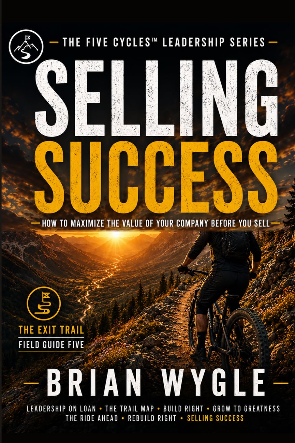 Selling Success: A Field Guide to the Exit Trail (The Five Cycles Leadership Series)